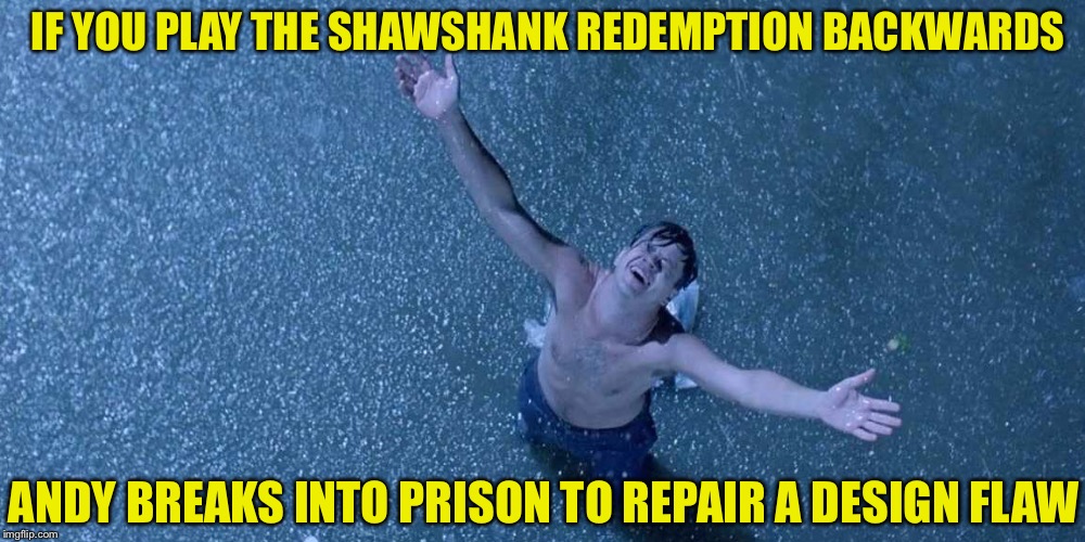 Play it again backwards, Red! | IF YOU PLAY THE SHAWSHANK REDEMPTION BACKWARDS; ANDY BREAKS INTO PRISON TO REPAIR A DESIGN FLAW | image tagged in memes,the shawshank redemption | made w/ Imgflip meme maker