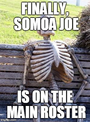 Waiting Skeleton Meme | FINALLY, SOMOA JOE; IS ON THE MAIN ROSTER | image tagged in memes,waiting skeleton | made w/ Imgflip meme maker