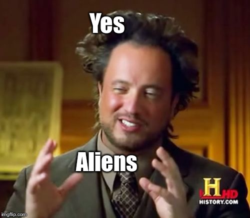 Ancient Aliens Meme | Yes Aliens | image tagged in memes,ancient aliens | made w/ Imgflip meme maker