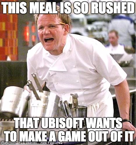 Chef Gordon Ramsay | THIS MEAL IS SO RUSHED; THAT UBISOFT WANTS TO MAKE A GAME OUT OF IT | image tagged in memes,chef gordon ramsay | made w/ Imgflip meme maker