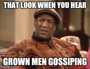 That look when someone doesn't like taco bell | THAT LOOK WHEN YOU HEAR; GROWN MEN GOSSIPING | image tagged in that look when someone doesn't like taco bell | made w/ Imgflip meme maker
