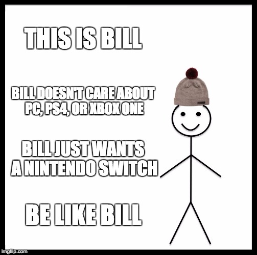 Be Like Bill | THIS IS BILL; BILL DOESN'T CARE ABOUT PC, PS4, OR XBOX ONE; BILL JUST WANTS A NINTENDO SWITCH; BE LIKE BILL | image tagged in memes,be like bill | made w/ Imgflip meme maker