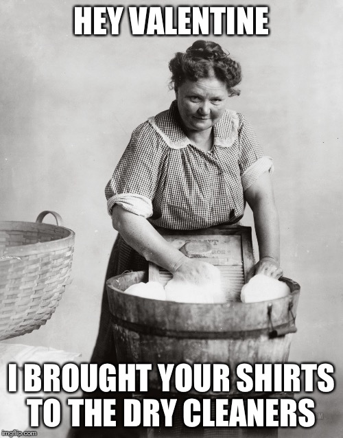 laundry | HEY VALENTINE; I BROUGHT YOUR SHIRTS TO THE DRY CLEANERS | image tagged in laundry | made w/ Imgflip meme maker