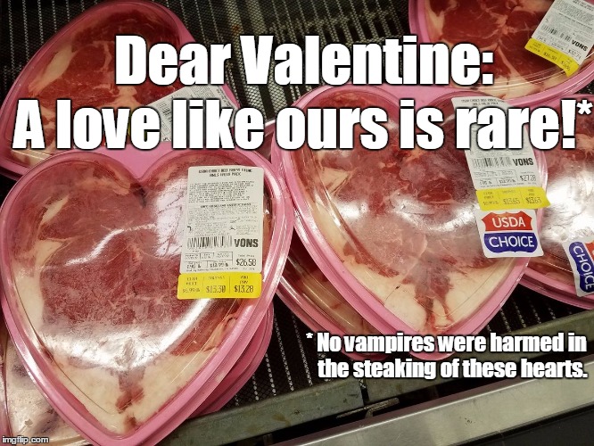 There's nothing like a well-done meme! | Dear Valentine:; A love like ours is rare!*; * No vampires were harmed in   the steaking of these hearts. | image tagged in heart steak,vampire,food puns | made w/ Imgflip meme maker