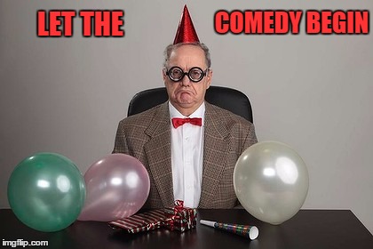 LET THE COMEDY BEGIN | image tagged in i'm so happy | made w/ Imgflip meme maker