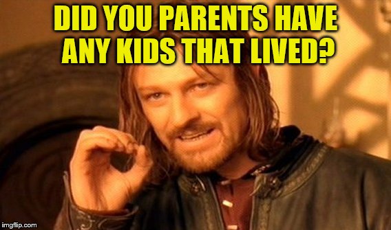 One Does Not Simply Meme | DID YOU PARENTS HAVE ANY KIDS THAT LIVED? | image tagged in memes,one does not simply | made w/ Imgflip meme maker