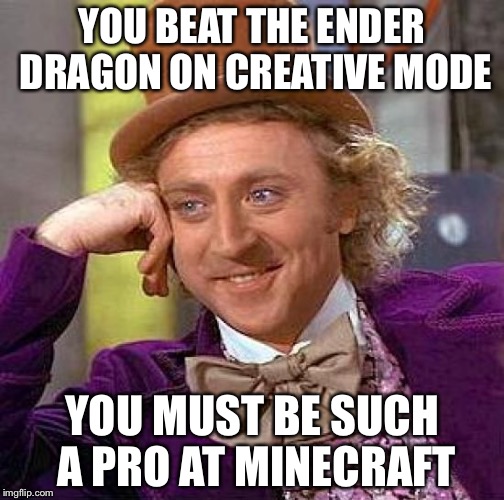 Creepy Condescending Wonka | YOU BEAT THE ENDER DRAGON ON CREATIVE MODE; YOU MUST BE SUCH A PRO AT MINECRAFT | image tagged in memes,creepy condescending wonka | made w/ Imgflip meme maker