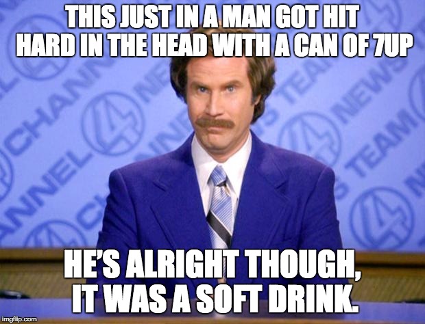 This just in  | THIS JUST IN A MAN GOT HIT HARD IN THE HEAD WITH A CAN OF 7UP; HE’S ALRIGHT THOUGH, IT WAS A SOFT DRINK. | image tagged in this just in | made w/ Imgflip meme maker