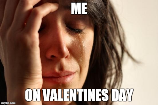 First World Problems | ME; ON VALENTINES DAY | image tagged in memes,first world problems | made w/ Imgflip meme maker