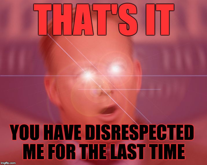 you have disrepected spicey for the last time | THAT'S IT; YOU HAVE DISRESPECTED ME FOR THE LAST TIME | image tagged in angryspicey,sean spicer,oats | made w/ Imgflip meme maker