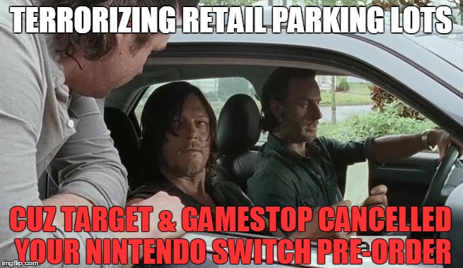 TERRORIZING RETAIL PARKING LOTS; CUZ TARGET & GAMESTOP CANCELLED YOUR NINTENDO SWITCH PRE-ORDER | image tagged in the walking dead,nintendo | made w/ Imgflip meme maker