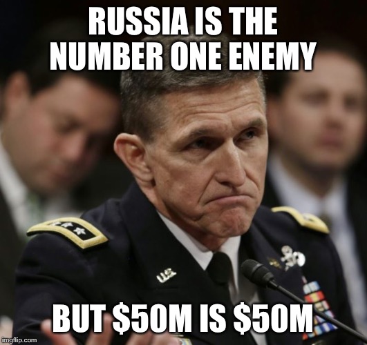 Michael flynn | RUSSIA IS THE NUMBER ONE ENEMY; BUT $50M IS $50M | image tagged in michael flynn | made w/ Imgflip meme maker