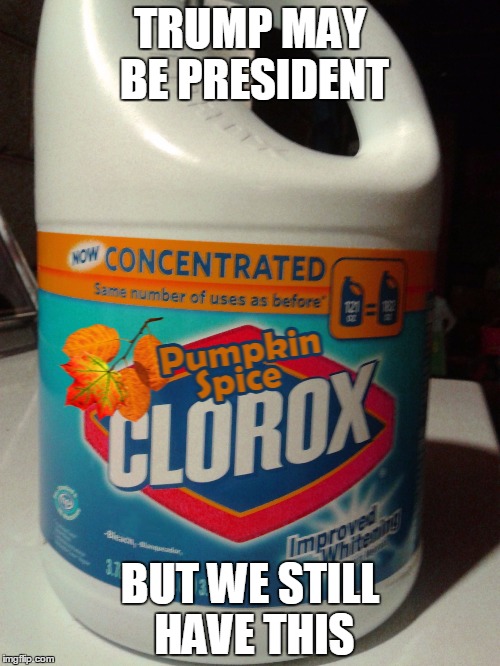 Pumpkin spice bleach | TRUMP MAY BE PRESIDENT; BUT WE STILL HAVE THIS | image tagged in pumpkin spice bleach | made w/ Imgflip meme maker