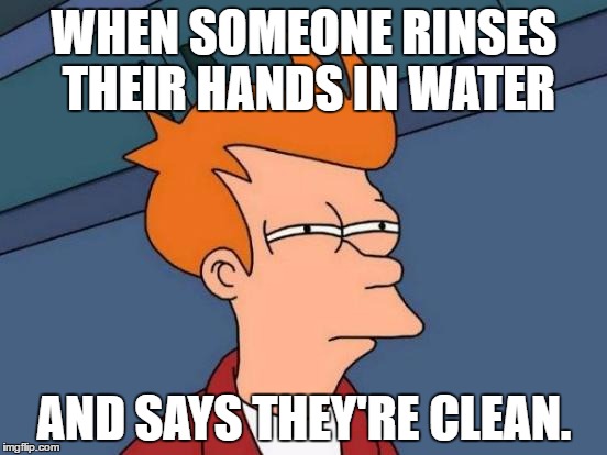 Futurama Fry Meme | WHEN SOMEONE RINSES THEIR HANDS IN WATER; AND SAYS THEY'RE CLEAN. | image tagged in memes,futurama fry | made w/ Imgflip meme maker