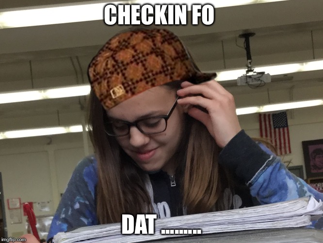 CHECKIN FO; DAT ......... | image tagged in checkin,scumbag | made w/ Imgflip meme maker