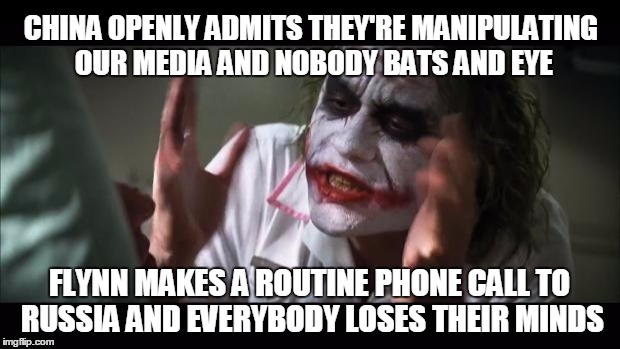 And everybody loses their minds Meme | CHINA OPENLY ADMITS THEY'RE MANIPULATING OUR MEDIA AND NOBODY BATS AND EYE; FLYNN MAKES A ROUTINE PHONE CALL TO RUSSIA AND EVERYBODY LOSES THEIR MINDS | image tagged in memes,and everybody loses their minds | made w/ Imgflip meme maker