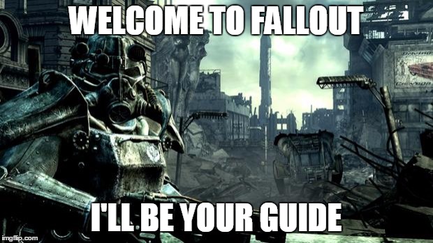 Fallout | WELCOME TO FALLOUT; I'LL BE YOUR GUIDE | image tagged in fallout | made w/ Imgflip meme maker