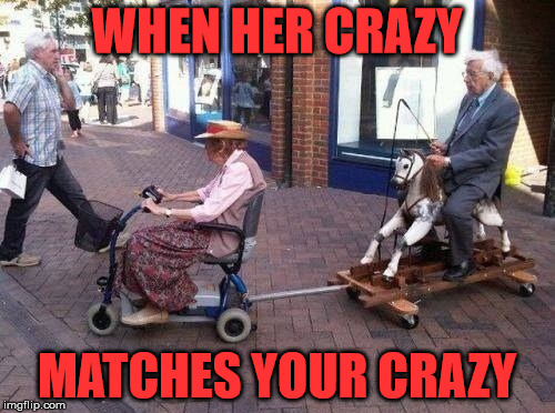 Matching crazy | WHEN HER CRAZY MATCHES YOUR CRAZY | image tagged in relationships,relationship goals,old couple | made w/ Imgflip meme maker