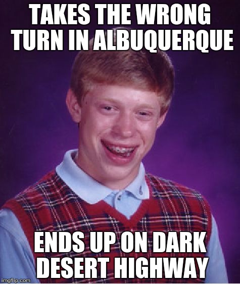 Bad Luck Brian Meme | TAKES THE WRONG TURN IN ALBUQUERQUE; ENDS UP ON DARK DESERT HIGHWAY | image tagged in memes,bad luck brian | made w/ Imgflip meme maker