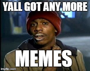 Y'all Got Any More Of That Meme | YALL GOT ANY MORE MEMES | image tagged in memes,yall got any more of | made w/ Imgflip meme maker