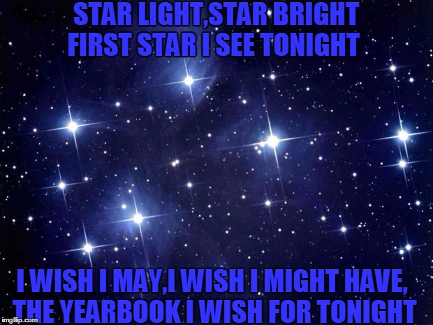 stars | STAR LIGHT,STAR BRIGHT FIRST STAR I SEE TONIGHT; I WISH I MAY,I WISH I MIGHT HAVE, THE YEARBOOK I WISH FOR TONIGHT | image tagged in stars | made w/ Imgflip meme maker