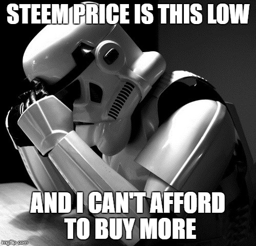 Depressed Stormtrooper | STEEM PRICE IS THIS LOW; AND I CAN'T AFFORD TO BUY MORE | image tagged in depressed stormtrooper | made w/ Imgflip meme maker