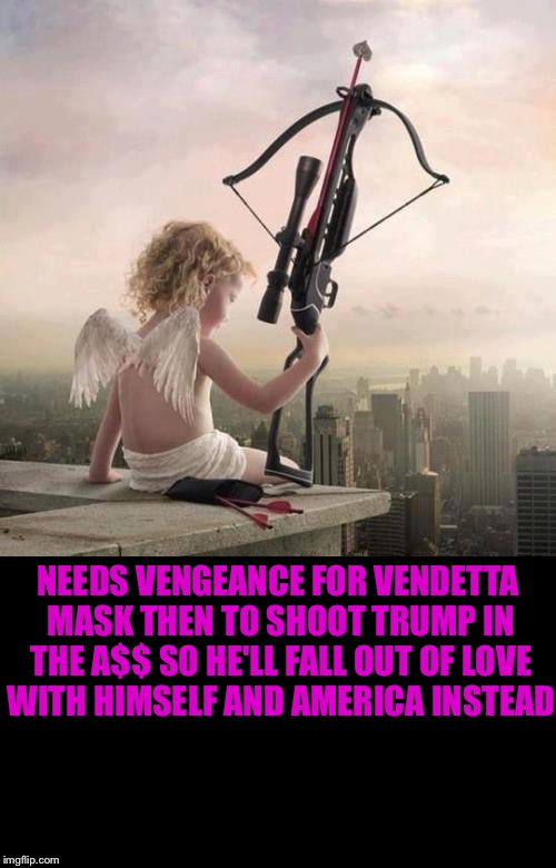 Bend down just a little more... | NEEDS VENGEANCE FOR VENDETTA MASK THEN TO SHOOT TRUMP IN THE A$$ SO HE'LL FALL OUT OF LOVE WITH HIMSELF AND AMERICA INSTEAD | image tagged in donald trump,cupid,valentine's day,crossbow,america,love | made w/ Imgflip meme maker