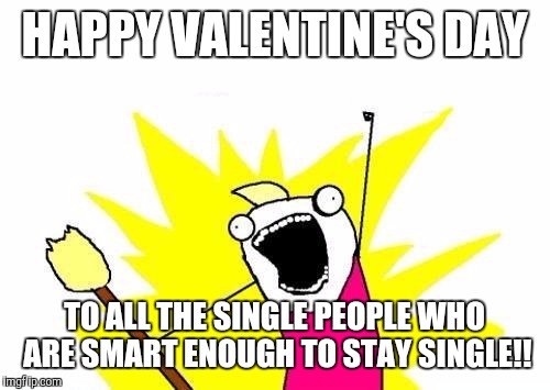 Fighting over which restaurant to celebrate. | HAPPY VALENTINE'S DAY; TO ALL THE SINGLE PEOPLE WHO ARE SMART ENOUGH TO STAY SINGLE!! | image tagged in memes,x all the y | made w/ Imgflip meme maker