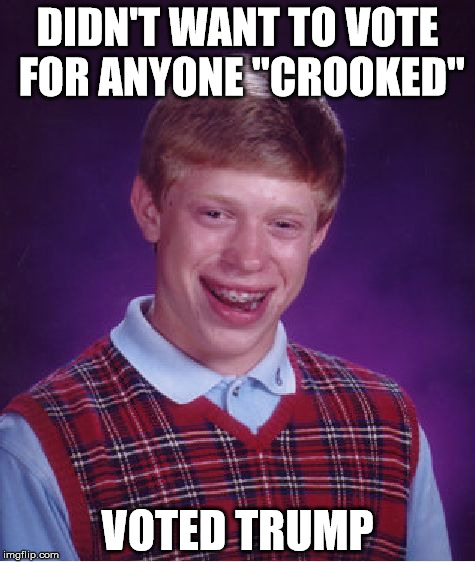 Bad Luck Brian Meme | DIDN'T WANT TO VOTE FOR ANYONE "CROOKED"; VOTED TRUMP | image tagged in memes,bad luck brian | made w/ Imgflip meme maker