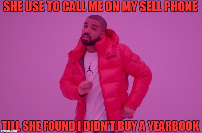 SHE USE TO CALL ME ON MY SELL PHONE; TILL SHE FOUND I DIDN'T BUY A YEARBOOK | image tagged in drake | made w/ Imgflip meme maker