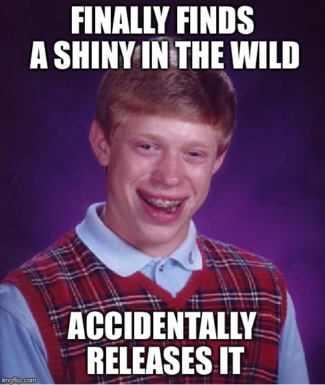 Bad Luck Brian Meme | FINALLY FINDS A SHINY IN THE WILD; ACCIDENTALLY RELEASES IT | image tagged in memes,bad luck brian | made w/ Imgflip meme maker