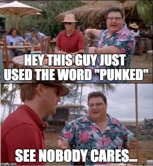 HEY THIS GUY JUST USED THE WORD "PUNKED" SEE NOBODY CARES... | made w/ Imgflip meme maker