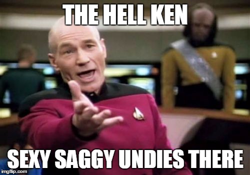 Picard Wtf Meme | THE HELL KEN SEXY SAGGY UNDIES THERE | image tagged in memes,picard wtf | made w/ Imgflip meme maker