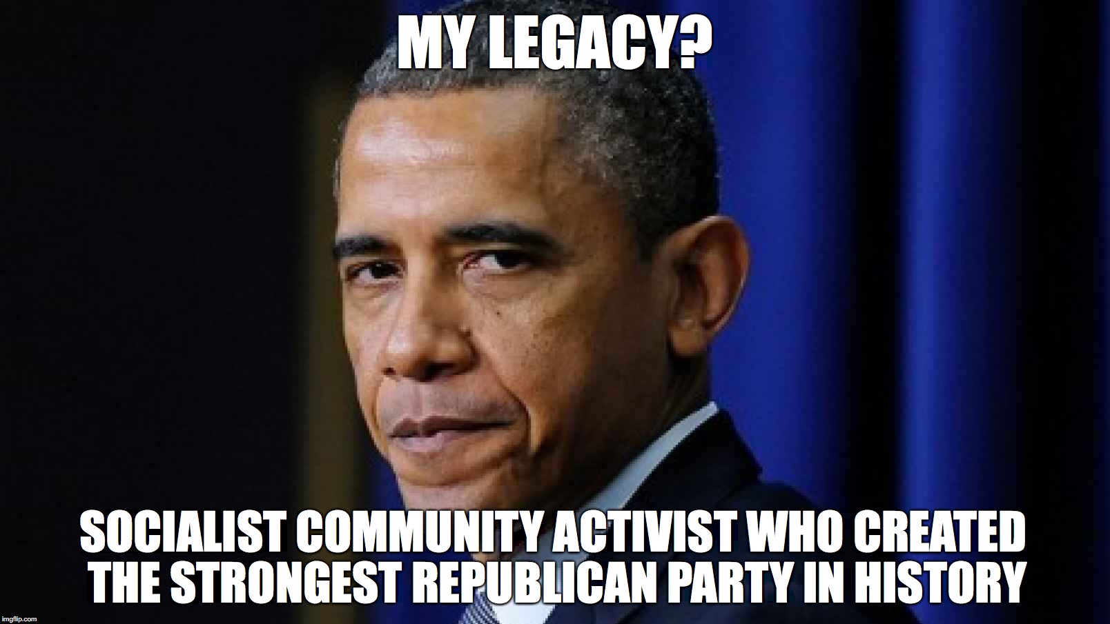 EPIC FAIL | MY LEGACY? SOCIALIST COMMUNITY ACTIVIST WHO CREATED THE STRONGEST REPUBLICAN PARTY IN HISTORY | image tagged in obama,no i can't obama | made w/ Imgflip meme maker