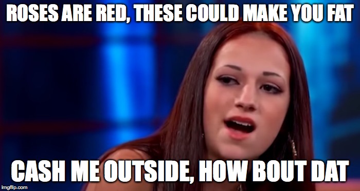 ROSES ARE RED,
THESE COULD MAKE YOU FAT; CASH ME OUTSIDE, HOW BOUT DAT | image tagged in valentines day | made w/ Imgflip meme maker