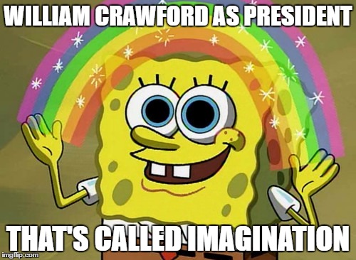 Imagination Spongebob | WILLIAM CRAWFORD AS PRESIDENT; THAT'S CALLED IMAGINATION | image tagged in memes,imagination spongebob | made w/ Imgflip meme maker