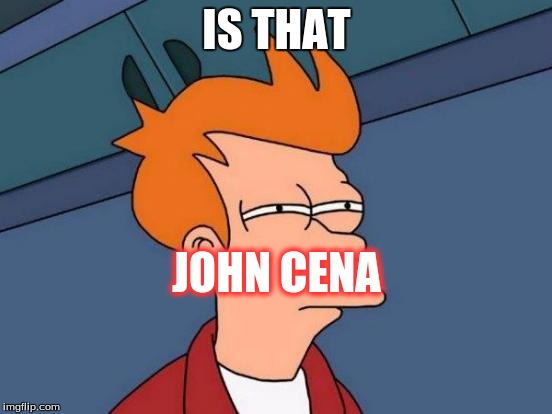 Futurama Fry | IS THAT; JOHN CENA | image tagged in memes,futurama fry | made w/ Imgflip meme maker