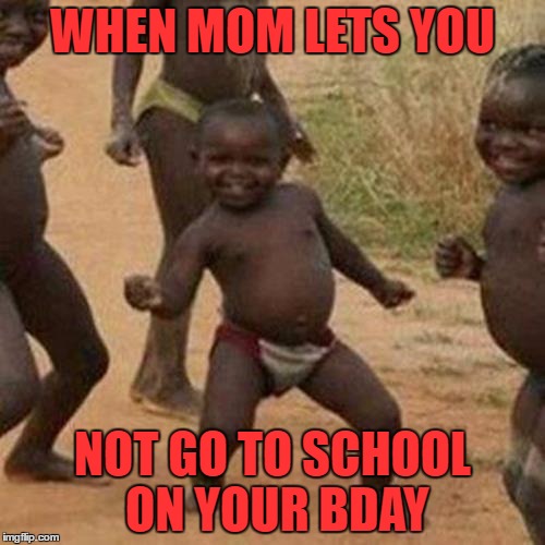 Third World Success Kid | WHEN MOM LETS YOU; NOT GO TO SCHOOL ON YOUR BDAY | image tagged in memes,third world success kid | made w/ Imgflip meme maker