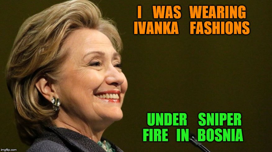 bosnia | I    WAS   WEARING  IVANKA    FASHIONS; UNDER    SNIPER   FIRE   IN   BOSNIA | image tagged in hillary clinton | made w/ Imgflip meme maker