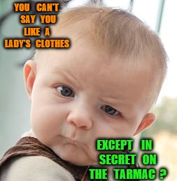 Skeptical Baby | YOU    CAN'T  SAY   YOU   LIKE   A   LADY'S   CLOTHES; EXCEPT    IN   SECRET   ON   THE   TARMAC  ? | image tagged in memes,skeptical baby | made w/ Imgflip meme maker