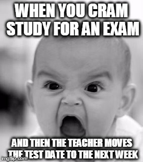 Angry Baby | WHEN YOU CRAM STUDY FOR AN EXAM; AND THEN THE TEACHER MOVES THE TEST DATE TO THE NEXT WEEK | image tagged in memes,angry baby | made w/ Imgflip meme maker