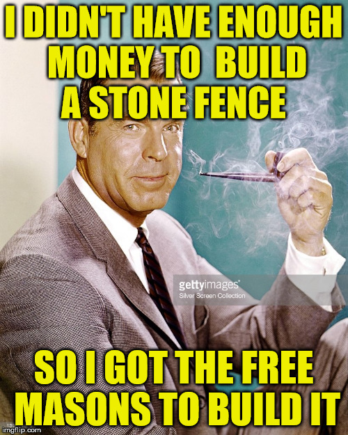 fred macmurray | I DIDN'T HAVE ENOUGH MONEY TO  BUILD A STONE FENCE; SO I GOT THE FREE MASONS TO BUILD IT | image tagged in freemason,fence | made w/ Imgflip meme maker