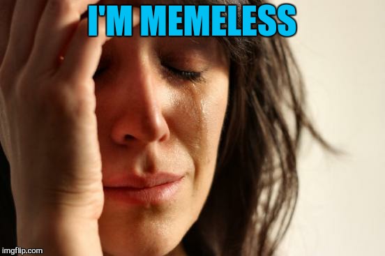 First World Problems Meme | I'M MEMELESS | image tagged in memes,first world problems | made w/ Imgflip meme maker