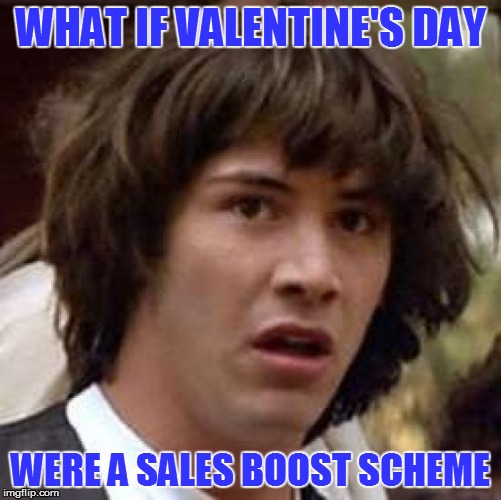 Conspiracy Keanu Meme | WHAT IF VALENTINE'S DAY WERE A SALES BOOST SCHEME | image tagged in memes,conspiracy keanu | made w/ Imgflip meme maker