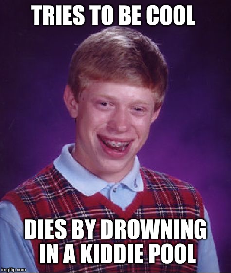 Bad Luck Brian Meme | TRIES TO BE COOL; DIES BY DROWNING IN A KIDDIE POOL | image tagged in memes,bad luck brian | made w/ Imgflip meme maker