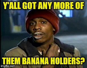 Y'all Got Any More Of That Meme | Y'ALL GOT ANY MORE OF THEM BANANA HOLDERS? | image tagged in memes,yall got any more of | made w/ Imgflip meme maker