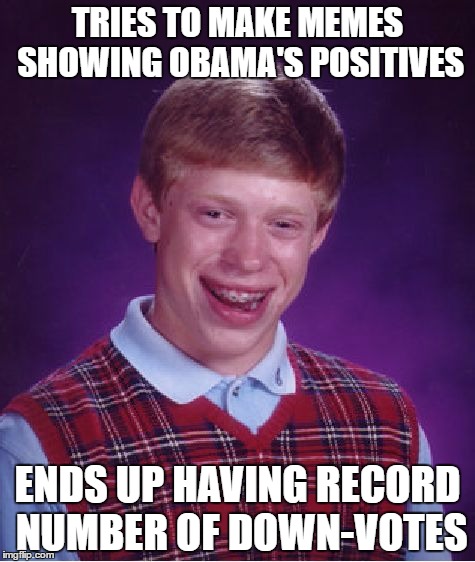 Bad Luck Brian |  TRIES TO MAKE MEMES SHOWING OBAMA'S POSITIVES; ENDS UP HAVING RECORD NUMBER OF DOWN-VOTES | image tagged in memes,bad luck brian | made w/ Imgflip meme maker