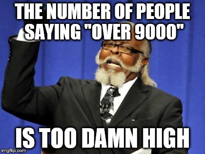 Too Damn High | THE NUMBER OF PEOPLE SAYING "OVER 9000"; IS TOO DAMN HIGH | image tagged in memes,too damn high | made w/ Imgflip meme maker