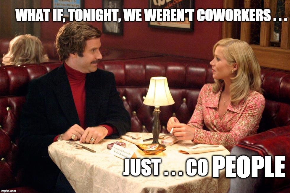 co-people | WHAT IF, TONIGHT, WE WEREN'T COWORKERS . . . PEOPLE; JUST . . . CO | image tagged in ron burgundy,co-people | made w/ Imgflip meme maker