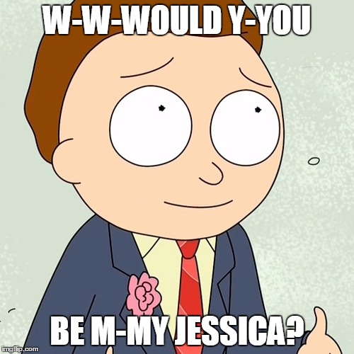 morty v day | W-W-WOULD Y-YOU; BE M-MY JESSICA? | image tagged in rick and morty,morty | made w/ Imgflip meme maker
